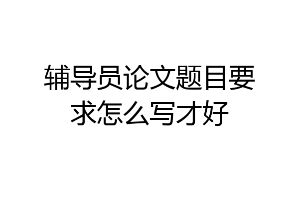 辅导员论文题目要求怎么写才好