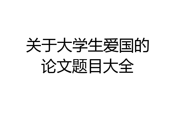 关于大学生爱国的论文题目大全
