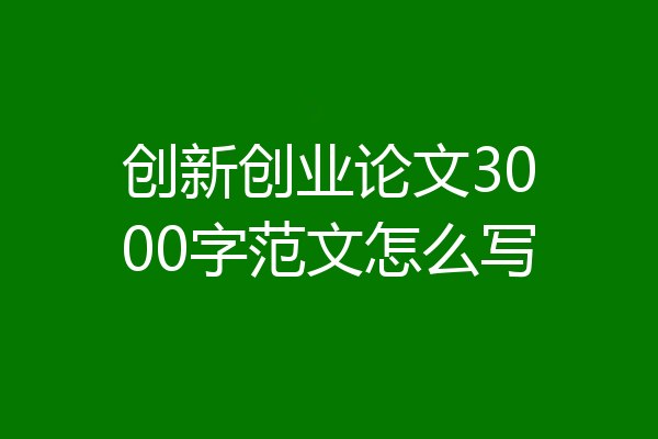 创新创业论文3000字范文怎么写