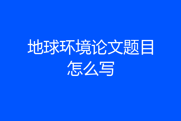 地球环境论文题目怎么写