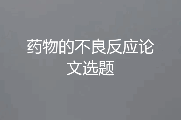 药物的不良反应论文选题