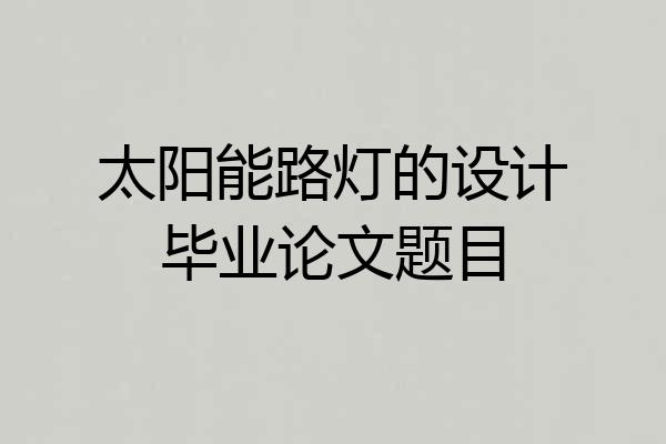 太阳能路灯的设计毕业论文题目
