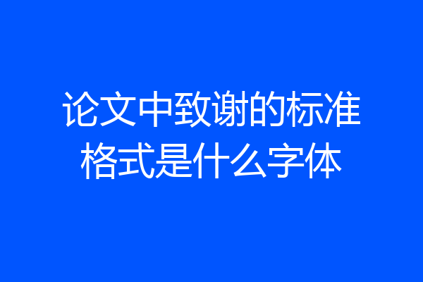 论文中致谢的标准格式是什么字体