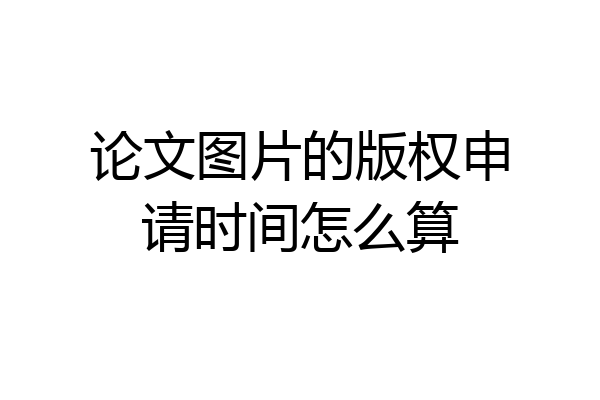 论文图片的版权申请时间怎么算