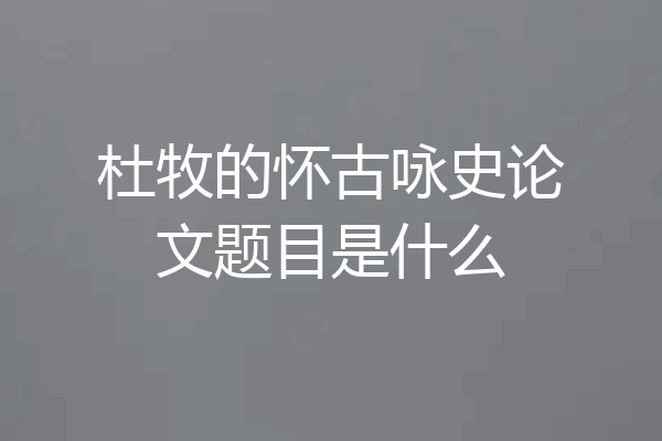 杜牧的怀古咏史论文题目是什么