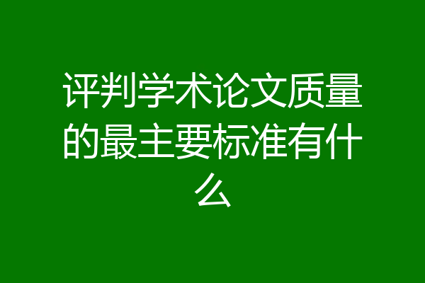 评判学术论文质量的最主要标准有什么