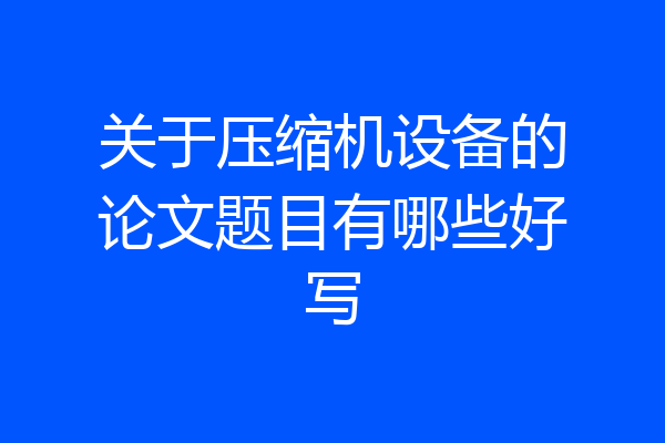 关于压缩机设备的论文题目有哪些好写