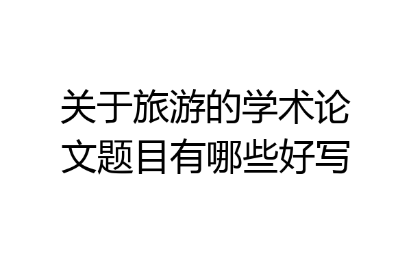 关于旅游的学术论文题目有哪些好写