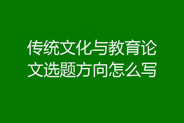 传统文化与教育论文选题方向怎么写