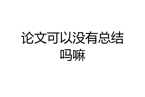 论文可以没有总结吗嘛