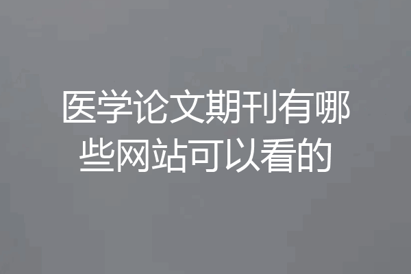 医学论文期刊有哪些网站可以看的