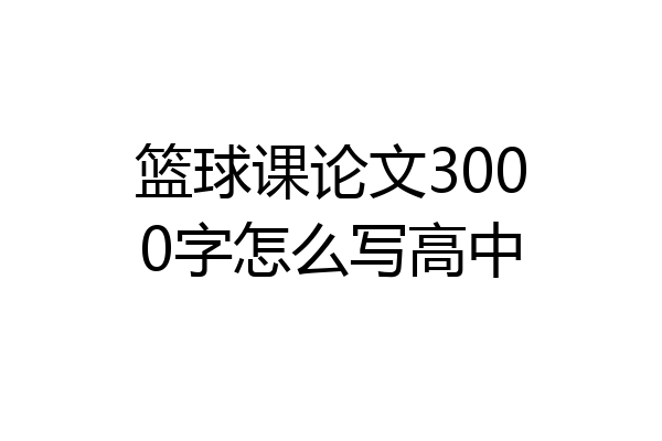 篮球课论文3000字怎么写高中