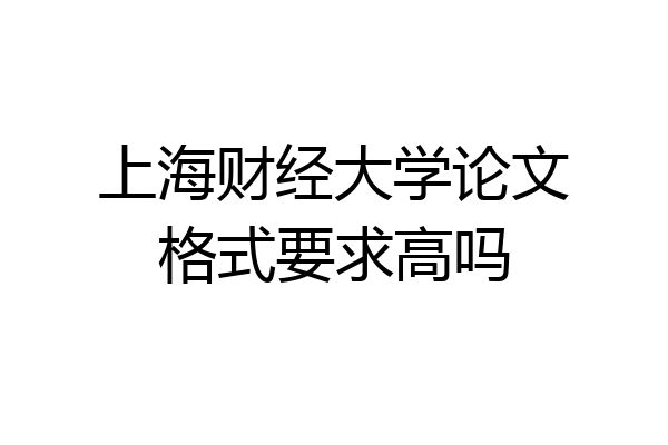 上海财经大学论文格式要求高吗