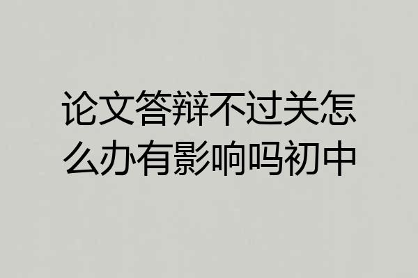 论文答辩不过关怎么办有影响吗初中