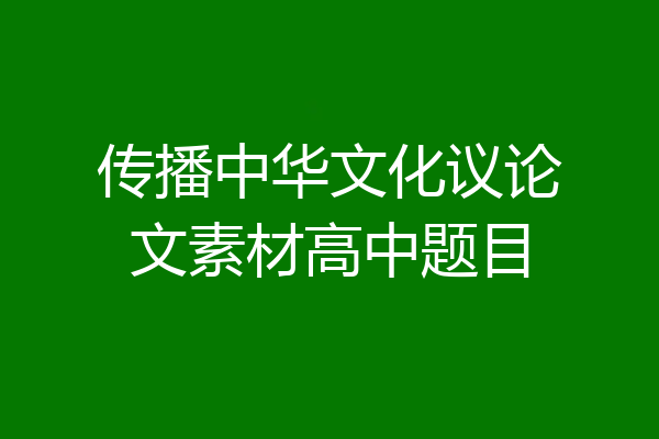 传播中华文化议论文素材高中题目