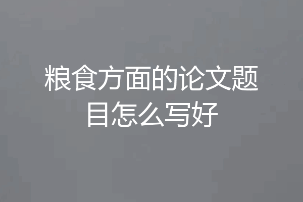 粮食方面的论文题目怎么写好