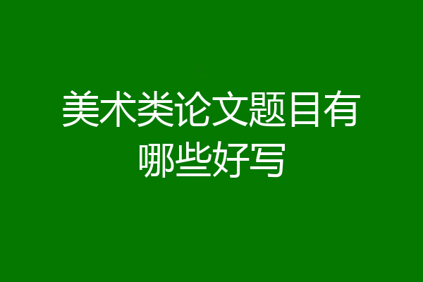 美术类论文题目有哪些好写