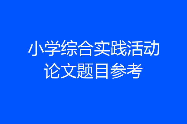 小学综合实践活动论文题目参考