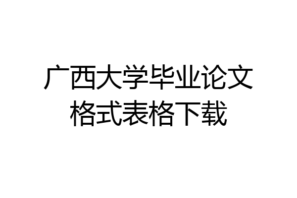 广西大学毕业论文格式表格下载