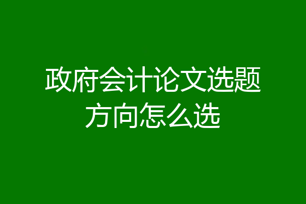 政府会计论文选题方向怎么选