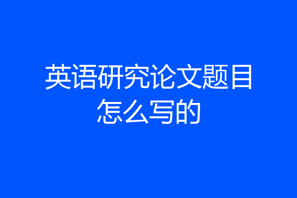 英语研究论文题目怎么写的