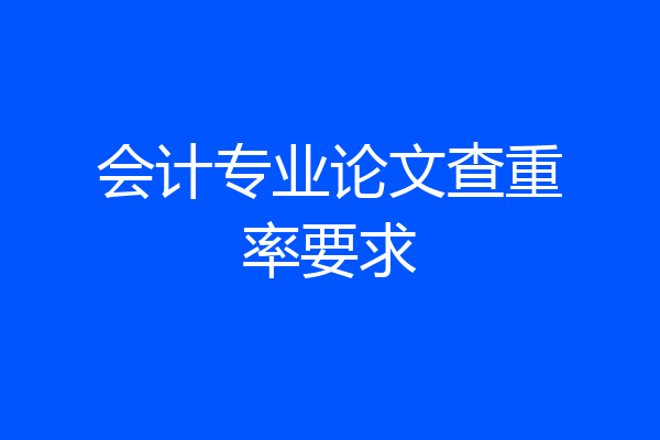会计专业论文查重率要求