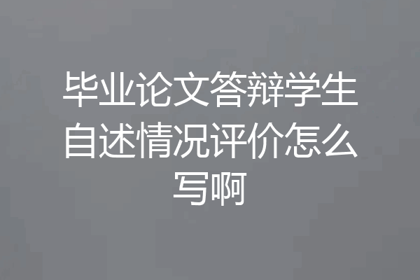 毕业论文答辩学生自述情况评价怎么写啊