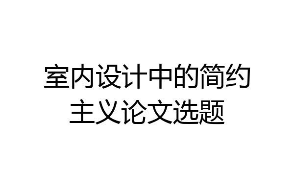 室内设计中的简约主义论文选题