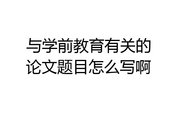 与学前教育有关的论文题目怎么写啊