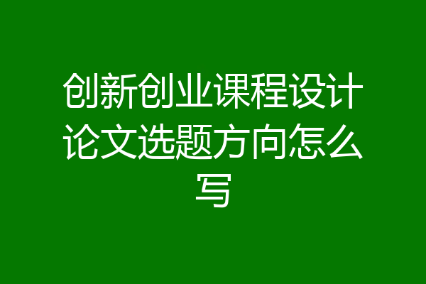 创新创业课程设计论文选题方向怎么写