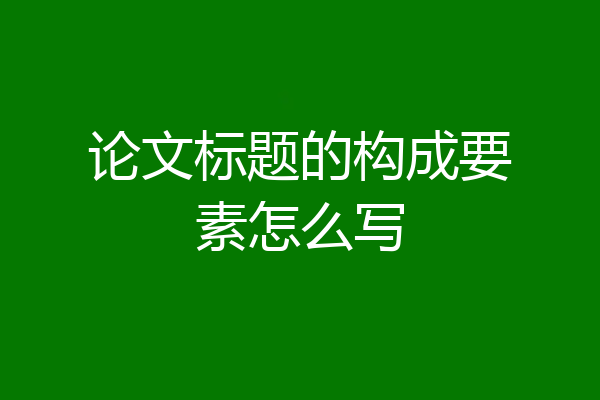 论文标题的构成要素怎么写