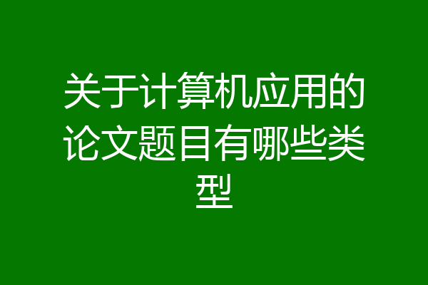关于计算机应用的论文题目有哪些类型