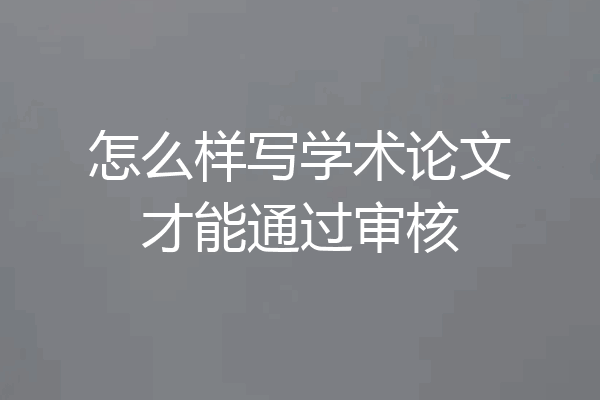 怎么样写学术论文才能通过审核