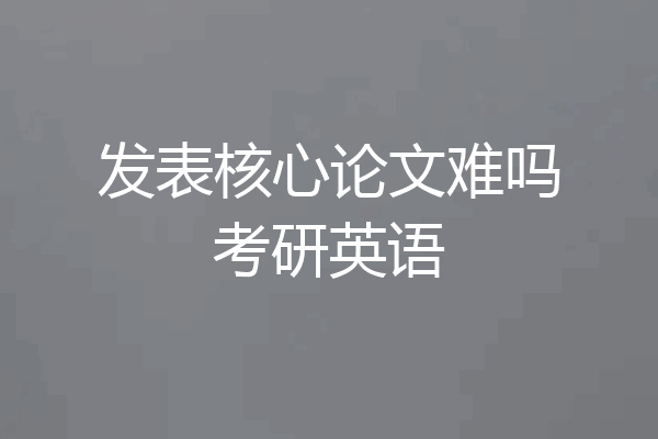 发表核心论文难吗考研英语
