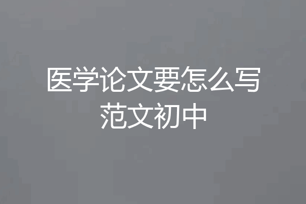 医学论文要怎么写范文初中