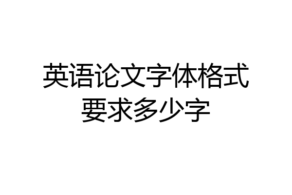 英语论文字体格式要求多少字