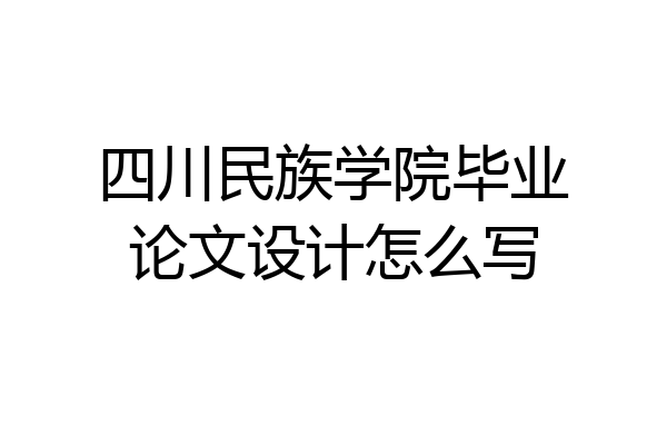 四川民族学院毕业论文设计怎么写