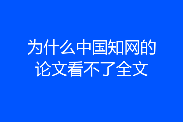 为什么中国知网的论文看不了全文