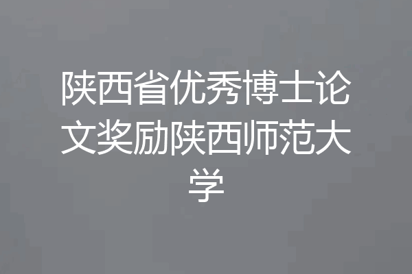 陕西省优秀博士论文奖励陕西师范大学