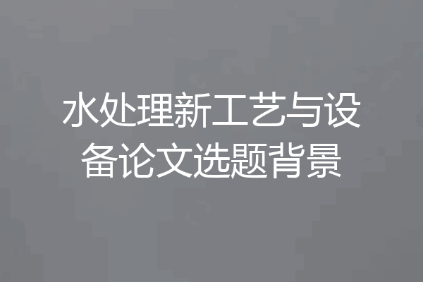 水处理新工艺与设备论文选题背景