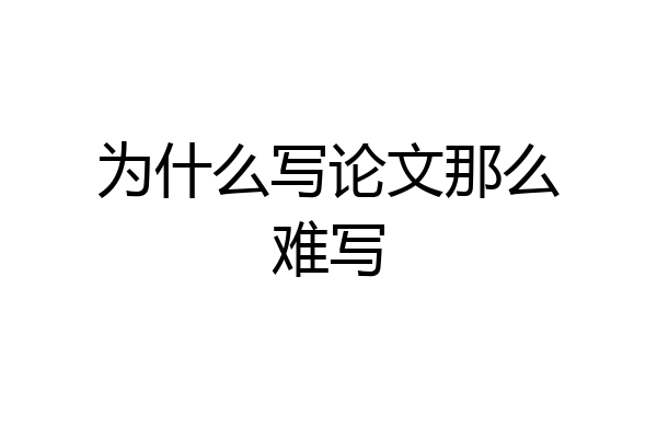 为什么写论文那么难写