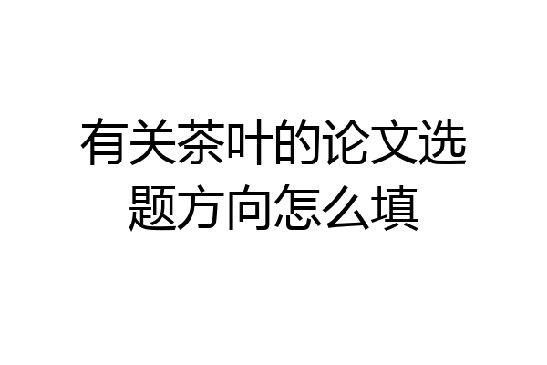有关茶叶的论文选题方向怎么填