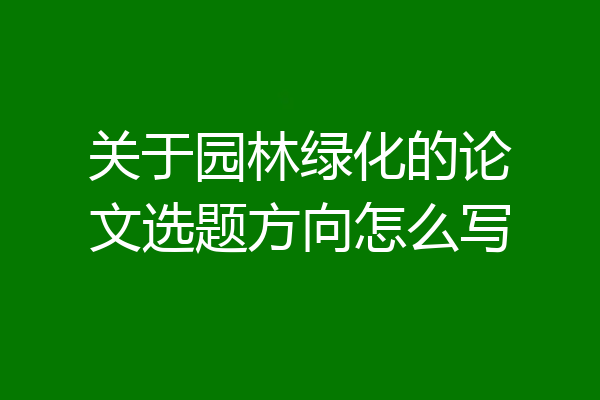 关于园林绿化的论文选题方向怎么写