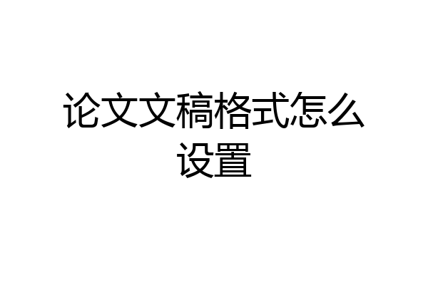 论文文稿格式怎么设置