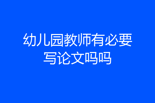 幼儿园教师有必要写论文吗吗