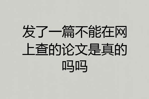 发了一篇不能在网上查的论文是真的吗吗