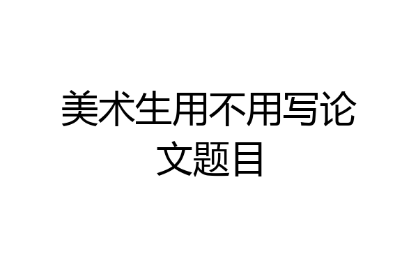 美术生用不用写论文题目