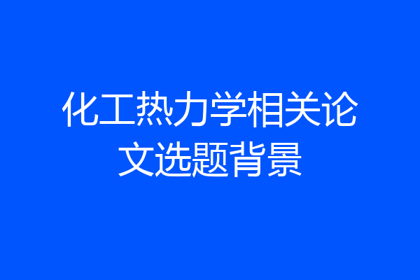 化工热力学相关论文选题背景