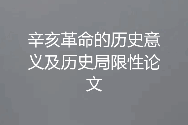 辛亥革命的历史意义及历史局限性论文
