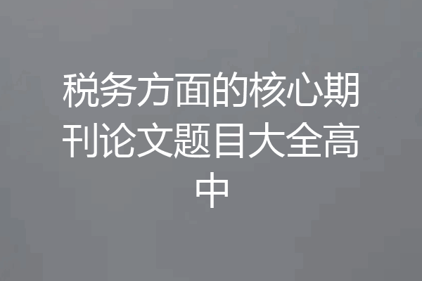 税务方面的核心期刊论文题目大全高中